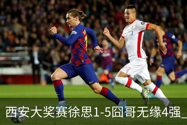 西安大奖赛徐思1-5囧哥无缘4强 火箭小特进半决赛